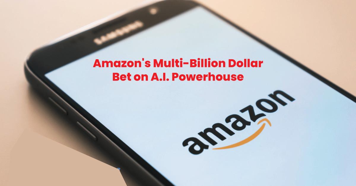 Amazon's Multi-Billion Dollar Bet on A.I. Powerhouse