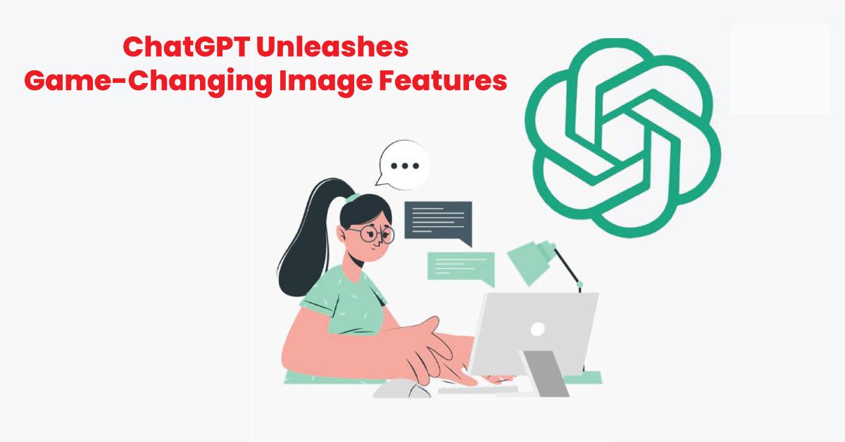 ChatGPT Unleashes Game-Changing Image Features
