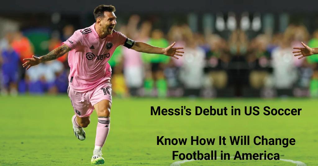 Messi's Debut in US Soccer How It Will Change Football in America