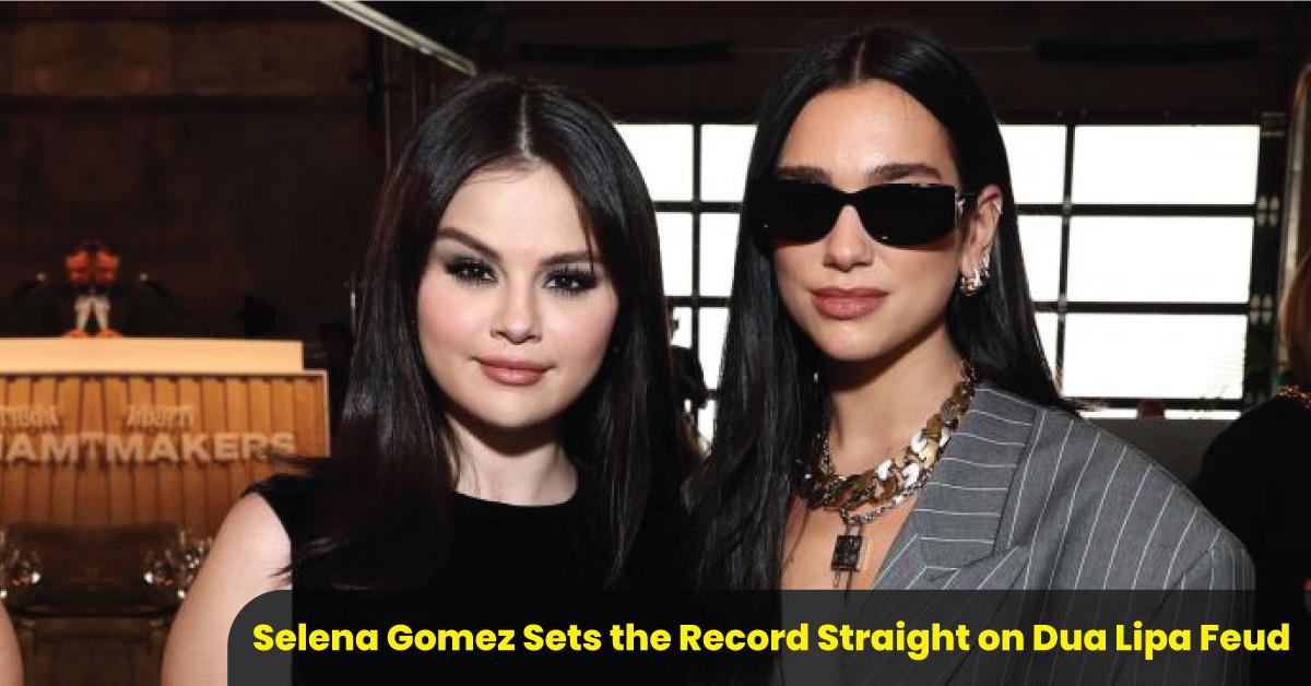 Selena Gomez Sets the Record Straight on Dua Lipa Feud